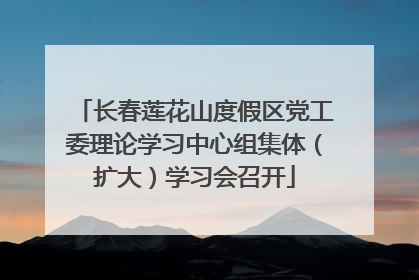 长春莲花山度假区党工委理论学习中心组集体（扩大）学习会召开