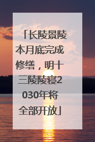 长陵景陵本月底完成修缮，明十三陵陵寝2030年将全部开放