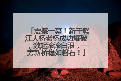 震撼一幕！新干赣江大桥老桥成功爆破，激起滚滚白浪，一旁新桥稳如磐石！