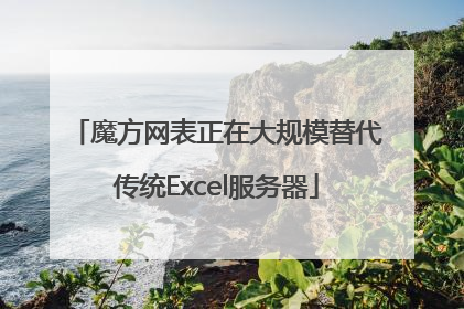 魔方网表正在大规模替代传统Excel服务器