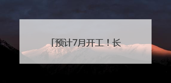 预计7月开工！长沙至赣州2小时