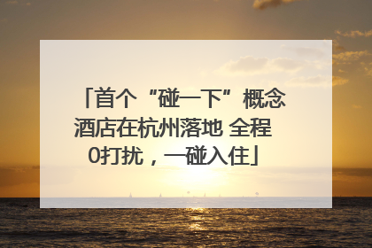首个“碰一下”概念酒店在杭州落地 全程0打扰，一碰入住