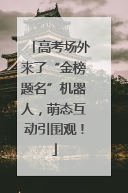 高考场外来了“金榜题名”机器人，萌态互动引围观！