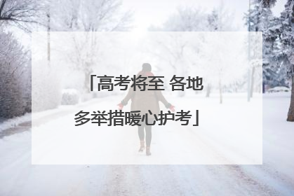 高考将至 各地多举措暖心护考