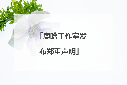 鹿晗工作室发布郑重声明