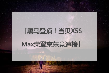 黑马登顶！当贝X5S Max荣登京东竞速榜