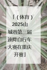 （体育）2025山城巷第三届速降自行车大赛在重庆开赛