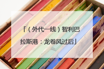 （外代一线）智利巴拉斯港：龙卷风过后