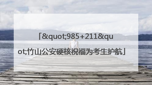 "985+211"竹山公安硬核祝福为考生护航