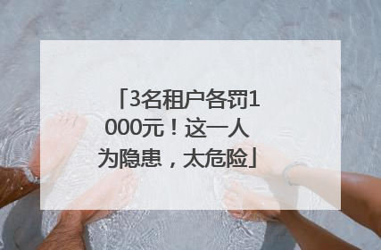 3名租户各罚1000元！这一人为隐患，太危险