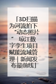 3D扫描为河流拍下“动态照片” 琼江数字孪生项目赋能流域管理｜新闻发布最前线