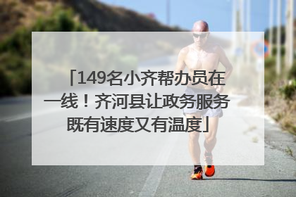 149名小齐帮办员在一线！齐河县让政务服务既有速度又有温度