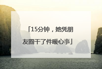 15分钟，她凭朋友圈干了件暖心事