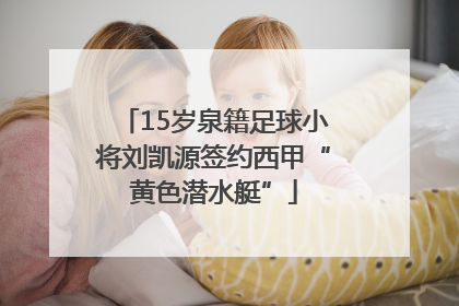 15岁泉籍足球小将刘凯源签约西甲“黄色潜水艇”