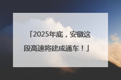 2025年底，安徽这段高速将建成通车！