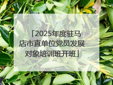 2025年度驻马店市直单位党员发展对象培训班开班