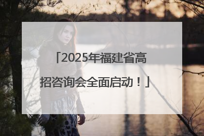 2025年福建省高招咨询会全面启动！