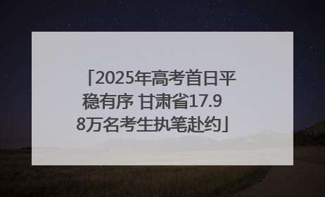 2025年高考首日平稳有序 甘肃省17.98万名考生执笔赴约