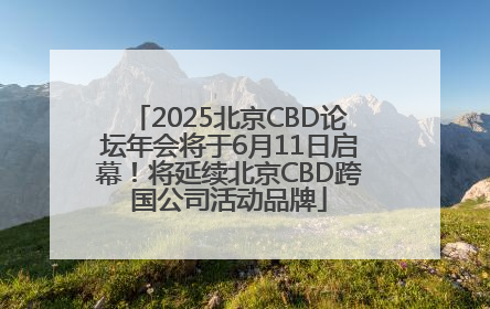 2025北京CBD论坛年会将于6月11日启幕！将延续北京CBD跨国公司活动品牌