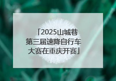 2025山城巷第三届速降自行车大赛在重庆开赛