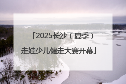 2025长沙（夏季）走娃少儿健走大赛开幕