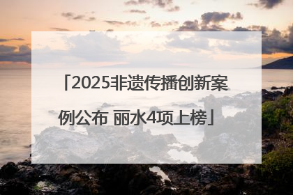 2025非遗传播创新案例公布 丽水4项上榜