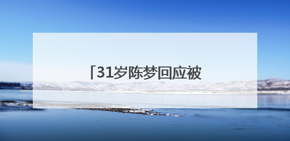 31岁陈梦回应被催婚：妈妈很着急