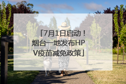7月1日启动！烟台一地发布HPV疫苗减免政策