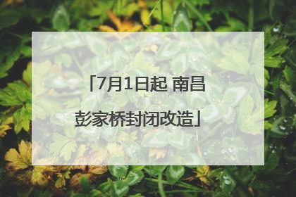 7月1日起 南昌彭家桥封闭改造