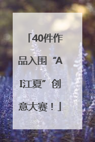 40件作品入围“AI江夏”创意大赛！