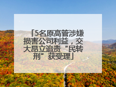 5名原高管涉嫌损害公司利益，交大昂立追责“民转刑”获受理