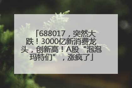 688017，突然大跌！3000亿新消费龙头，创新高！A股“泡泡玛特们”，涨疯了