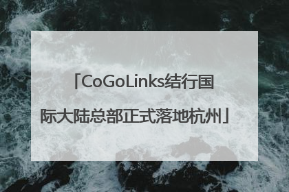CoGoLinks结行国际大陆总部正式落地杭州