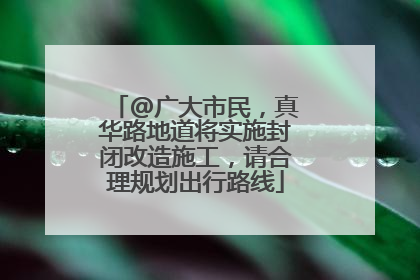 @广大市民，真华路地道将实施封闭改造施工，请合理规划出行路线