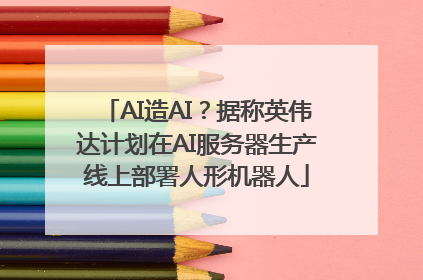 AI造AI？据称英伟达计划在AI服务器生产线上部署人形机器人