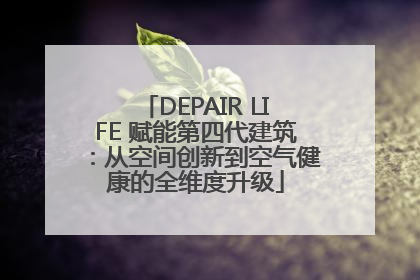 DEPAIR LIFE 赋能第四代建筑：从空间创新到空气健康的全维度升级