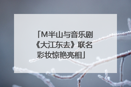 M半山与音乐剧《大江东去》联名彩妆惊艳亮相