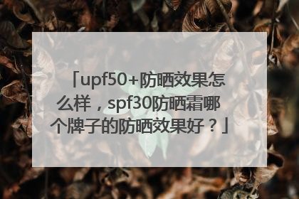 upf50+防晒效果怎么样，spf30防晒霜哪个牌子的防晒效果好？